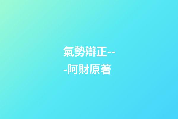 氣勢辯正---阿財原著