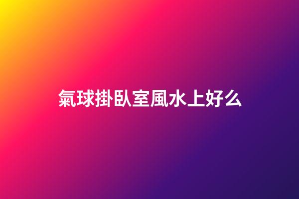 氣球掛臥室風水上好么