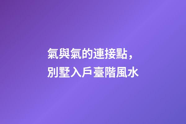氣與氣的連接點，別墅入戶臺階風水