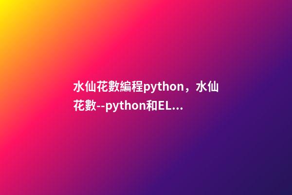 水仙花數編程python，水仙花數--python和ELM代碼實現(3)-第1張-觀點-玄機派