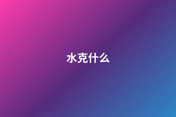 水克什么