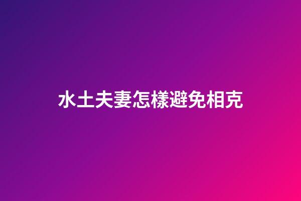 水土夫妻怎樣避免相克