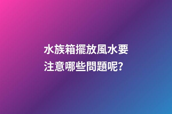 水族箱擺放風水要注意哪些問題呢？