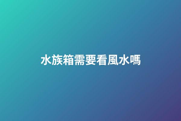 水族箱需要看風水嗎