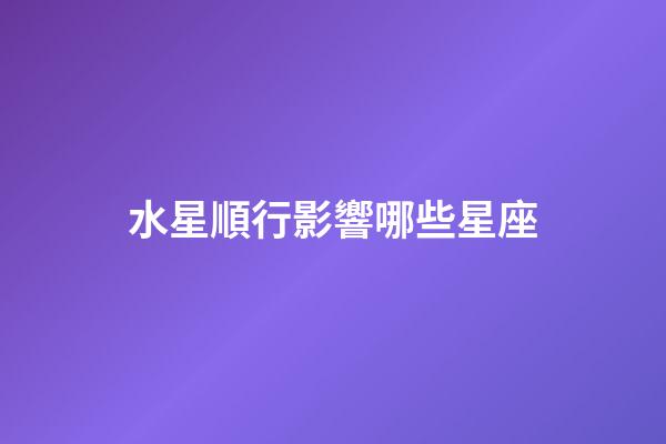 水星順行影響哪些星座-第1張-星座運勢-玄機派