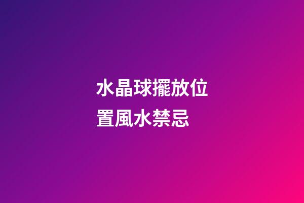 水晶球擺放位置風水禁忌