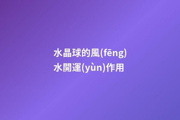 水晶球的風(fēng)水開運(yùn)作用
