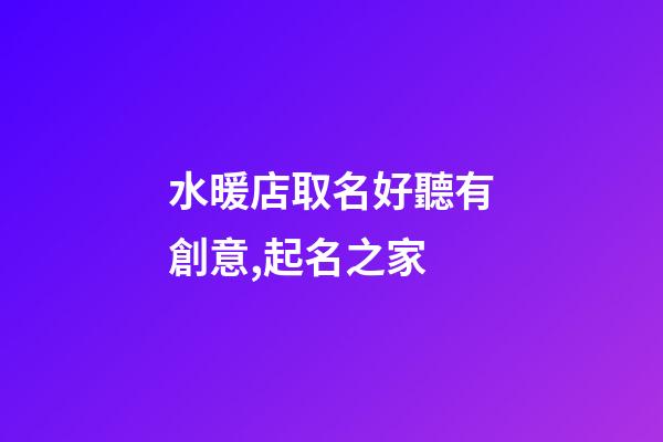 水暖店取名好聽有創意,起名之家-第1張-店鋪起名-玄機派
