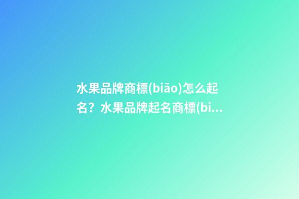 水果品牌商標(biāo)怎么起名？水果品牌起名商標(biāo)起名大全-第1張-商標(biāo)起名-玄機(jī)派