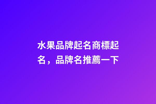 水果品牌起名商標起名，品牌名推薦一下