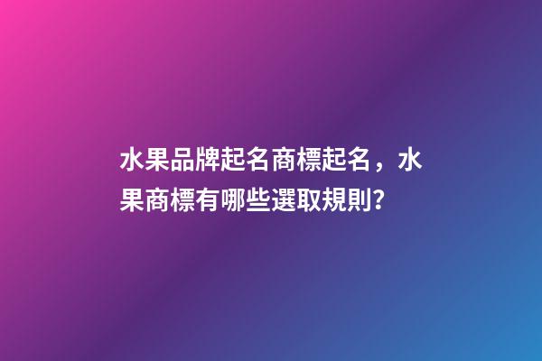 水果品牌起名商標起名，水果商標有哪些選取規則？-第1張-商標起名-玄機派