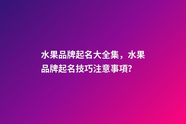 水果品牌起名大全集，水果品牌起名技巧注意事項？-第1張-商標起名-玄機派