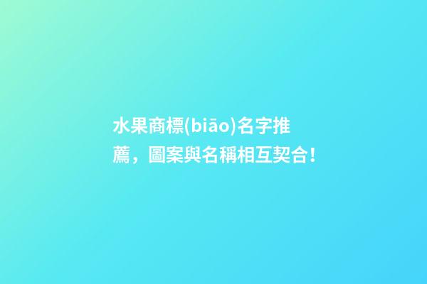 水果商標(biāo)名字推薦，圖案與名稱相互契合！