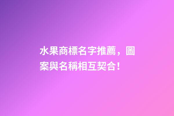 水果商標名字推薦，圖案與名稱相互契合！
