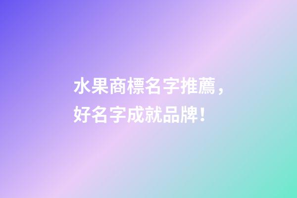 水果商標名字推薦，好名字成就品牌！