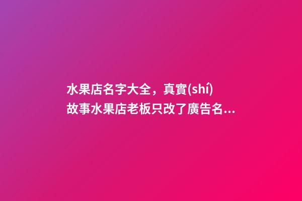 水果店名字大全，真實(shí)故事水果店老板只改了廣告名字-第1張-觀點(diǎn)-玄機(jī)派