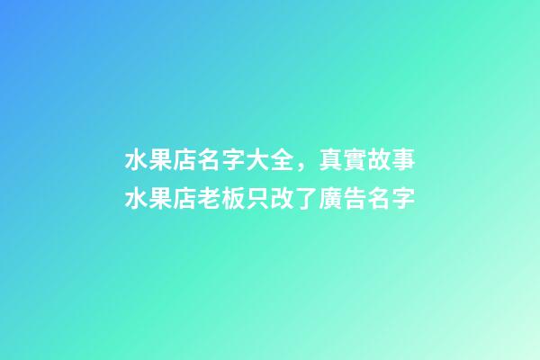 水果店名字大全，真實故事水果店老板只改了廣告名字