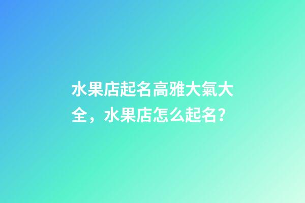 水果店起名高雅大氣大全，水果店怎么起名？-第1張-店鋪起名-玄機派