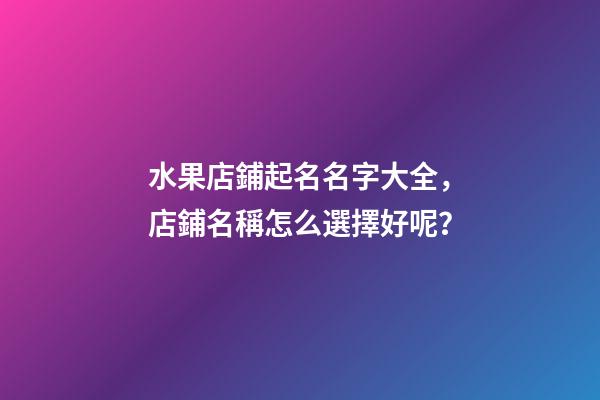 水果店鋪起名名字大全，店鋪名稱怎么選擇好呢？