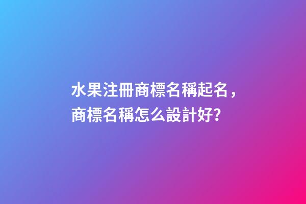 水果注冊商標名稱起名，商標名稱怎么設計好？-第1張-商標起名-玄機派