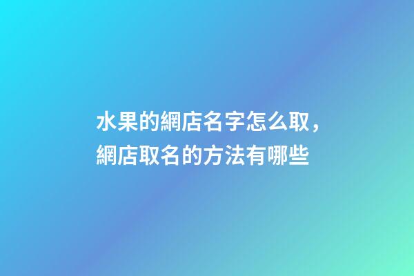 水果的網店名字怎么取，網店取名的方法有哪些-第1張-店鋪起名-玄機派