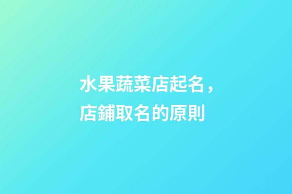 水果蔬菜店起名，店鋪取名的原則-第1張-店鋪起名-玄機派