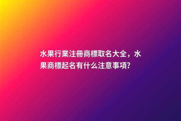 水果行業注冊商標取名大全，水果商標起名有什么注意事項？-第1張-商標起名-玄機派