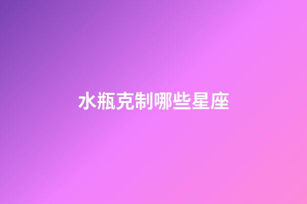 水瓶克制哪些星座-第1張-星座運勢-玄機派