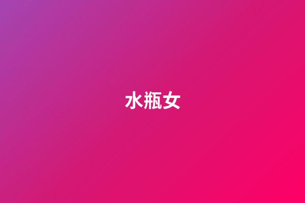 水瓶女（水瓶女偏愛哪類型男生）-第1張-星座運勢-玄機派