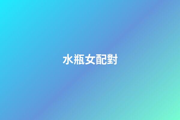 水瓶女配對（水瓶座女最配什么星座）-第1張-星座運勢-玄機派
