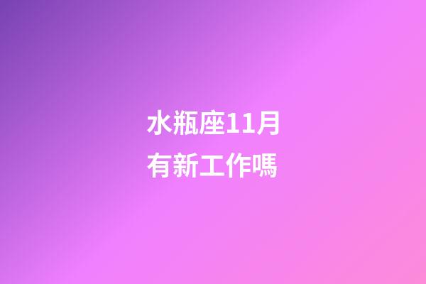 水瓶座11月有新工作嗎-第1張-星座運勢-玄機派