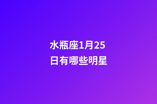 水瓶座1月25日有哪些明星-第1張-星座運勢-玄機派