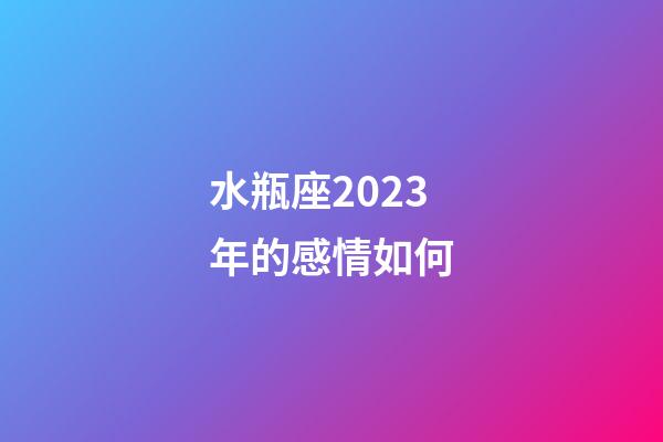 水瓶座2023年的感情如何-第1張-星座運勢-玄機派