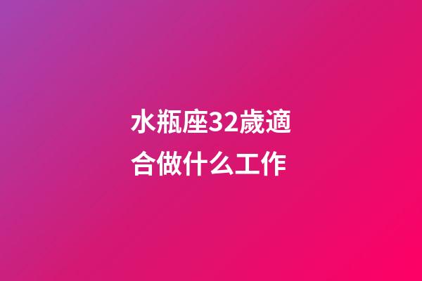 水瓶座32歲適合做什么工作-第1張-星座運勢-玄機派