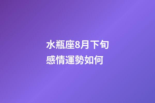 水瓶座8月下旬感情運勢如何-第1張-星座運勢-玄機派