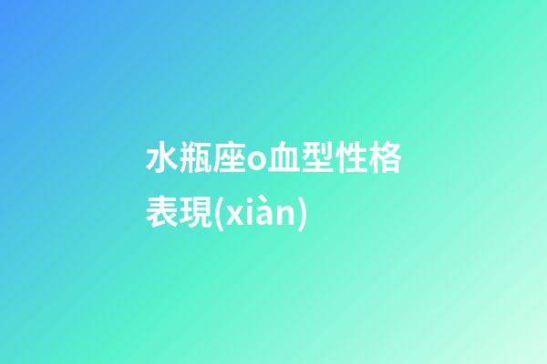 水瓶座o血型性格表現(xiàn)-第1張-星座運(yùn)勢-玄機(jī)派