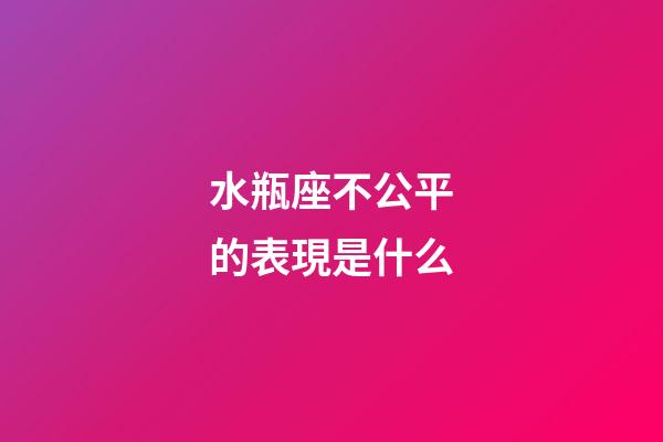 水瓶座不公平的表現是什么-第1張-星座運勢-玄機派