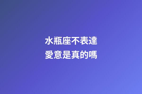 水瓶座不表達愛意是真的嗎-第1張-星座運勢-玄機派