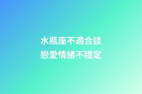 水瓶座不適合談戀愛情緒不穩定-第1張-星座運勢-玄機派