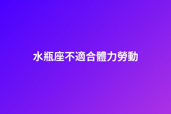 水瓶座不適合體力勞動-第1張-星座運(yùn)勢-玄機(jī)派