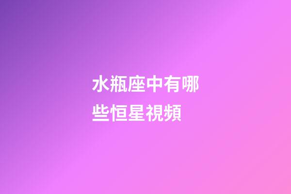 水瓶座中有哪些恒星視頻-第1張-星座運勢-玄機派