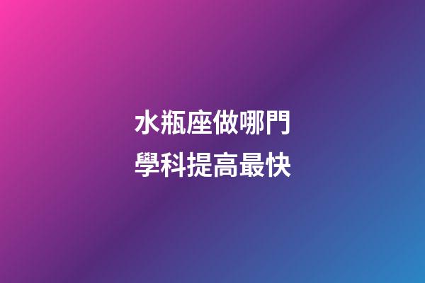 水瓶座做哪門學科提高最快-第1張-星座運勢-玄機派