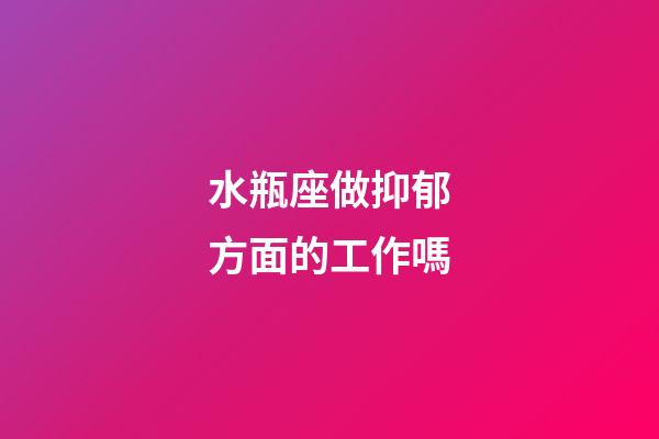 水瓶座做抑郁方面的工作嗎-第1張-星座運勢-玄機派