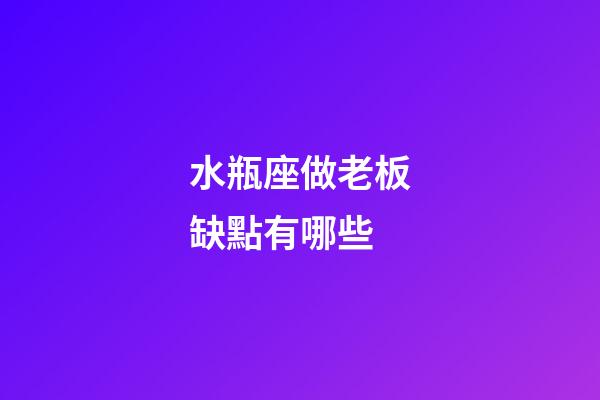 水瓶座做老板缺點有哪些-第1張-星座運勢-玄機派