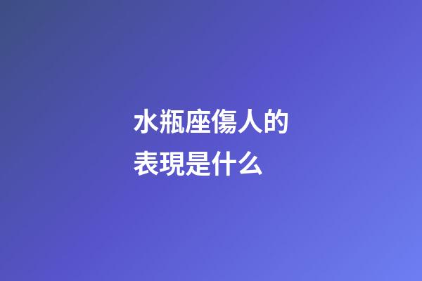 水瓶座傷人的表現是什么-第1張-星座運勢-玄機派