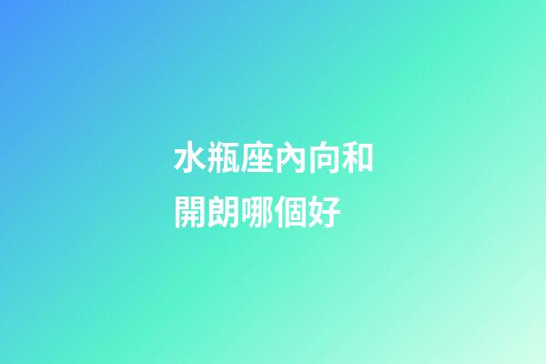 水瓶座內向和開朗哪個好-第1張-星座運勢-玄機派