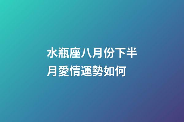 水瓶座八月份下半月愛情運勢如何-第1張-星座運勢-玄機派