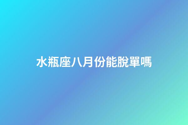 水瓶座八月份能脫單嗎-第1張-星座運(yùn)勢-玄機(jī)派