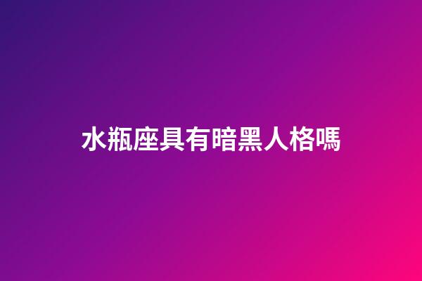 水瓶座具有暗黑人格嗎-第1張-星座運(yùn)勢(shì)-玄機(jī)派