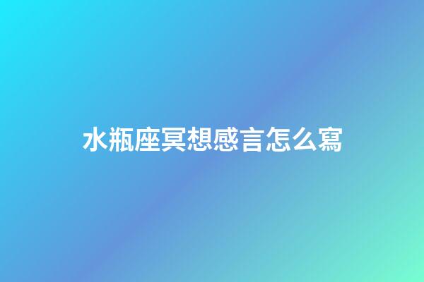 水瓶座冥想感言怎么寫-第1張-星座運勢-玄機派